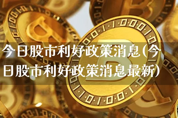 今日股市利好政策消息(今日股市利好政策消息最新)_https://www.jyywjc.com_科创板_第1张