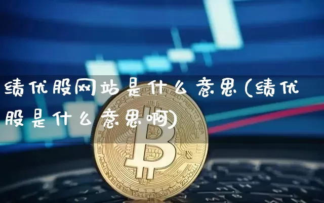 绩优股网站是什么意思(绩优股是什么意思啊)_https://www.jyywjc.com_股票板块_第1张