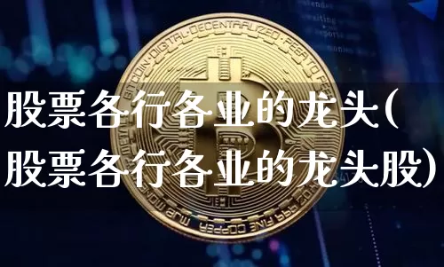 股票各行各业的龙头(股票各行各业的龙头股)_https://www.jyywjc.com_股票价格_第1张
