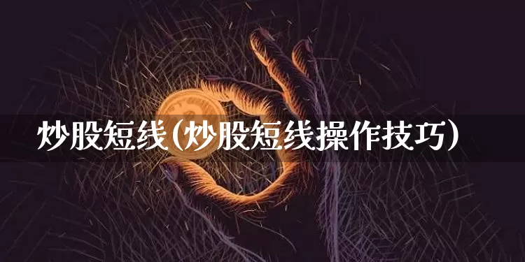 炒股短线(炒股短线操作技巧)_https://www.jyywjc.com_股票行情_第1张