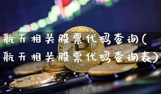 航天相关股票代码查询(航天相关股票代码查询表)_https://www.jyywjc.com_股票板块_第1张
