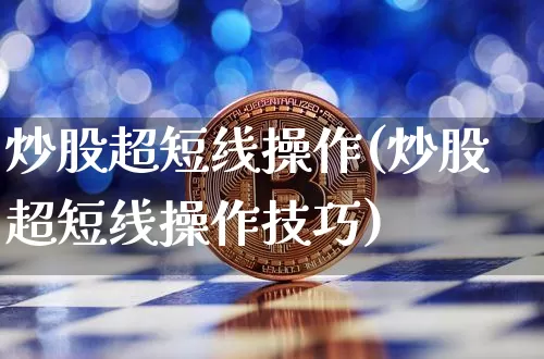 炒股超短线操作(炒股超短线操作技巧)_https://www.jyywjc.com_股票价格_第1张