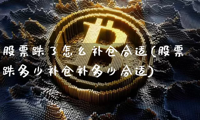 股票跌了怎么补仓合适(股票跌多少补仓补多少合适)_https://www.jyywjc.com_股票行情_第1张