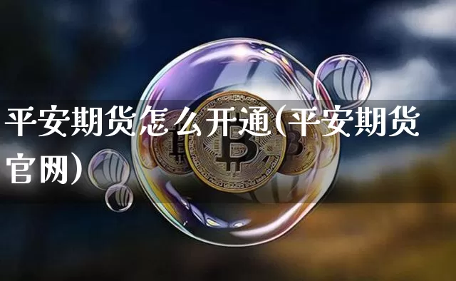 平安期货怎么开通(平安期货官网)_https://www.jyywjc.com_上交所_第1张