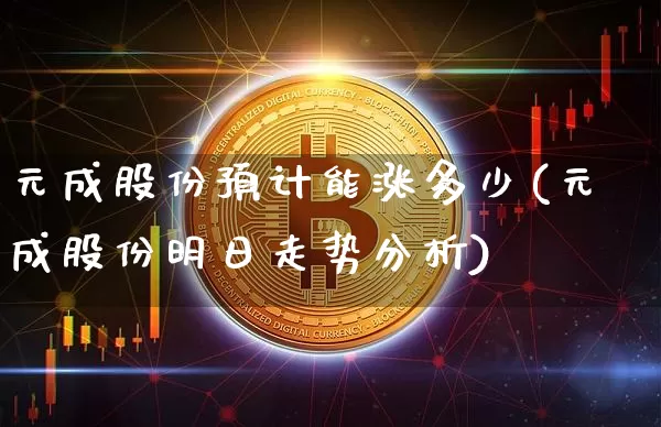 元成股份预计能涨多少(元成股份明日走势分析)_https://www.jyywjc.com_深交所_第1张