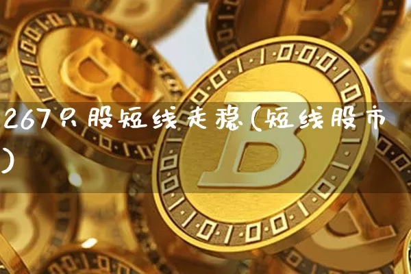 267只股短线走稳(短线股市)_https://www.jyywjc.com_股票_第1张
