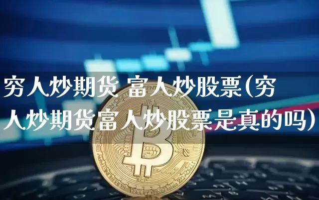 穷人炒期货 富人炒股票(穷人炒期货富人炒股票是真的吗)_https://www.jyywjc.com_股票趋势_第1张