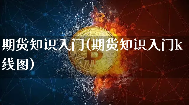 期货知识入门(期货知识入门k线图)_https://www.jyywjc.com_股票价格_第1张