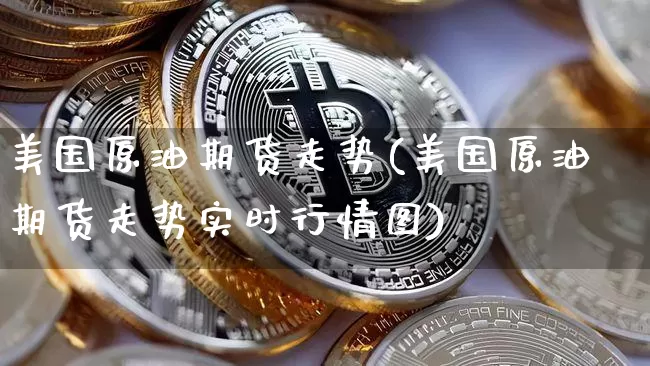 美国原油期货走势(美国原油期货走势实时行情图)_https://www.jyywjc.com_创业板_第1张