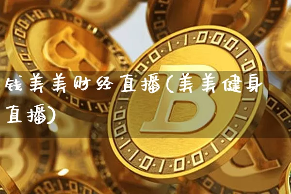 钱美美财经直播(美美健身直播)_https://www.jyywjc.com_创业板_第1张