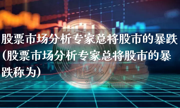 股票市场分析专家总将股市的暴跌(股票市场分析专家总将股市的暴跌称为)_https://www.jyywjc.com_北交所_第1张