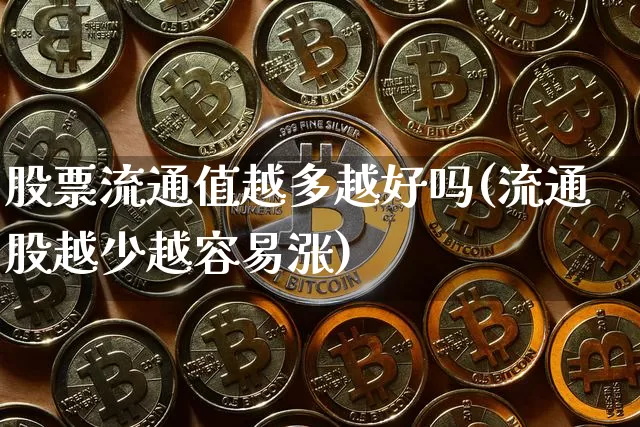 股票流通值越多越好吗(流通股越少越容易涨)_https://www.jyywjc.com_北交所_第1张