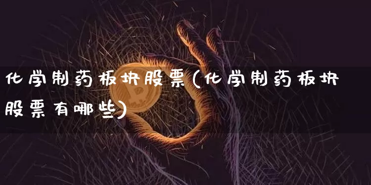 化学制药板块股票(化学制药板块股票有哪些)_https://www.jyywjc.com_股票价格_第1张