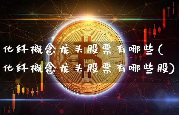 化纤概念龙头股票有哪些(化纤概念龙头股票有哪些股)_https://www.jyywjc.com_股票_第1张