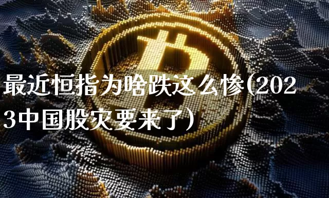 最近恒指为啥跌这么惨(2023中国股灾要来了)_https://www.jyywjc.com_股票趋势_第1张