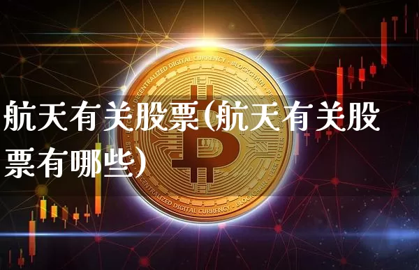 航天有关股票(航天有关股票有哪些)_https://www.jyywjc.com_股票价格_第1张