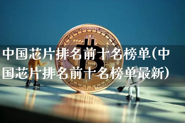 中国芯片排名前十名榜单(中国芯片排名前十名榜单最新)_https://www.jyywjc.com_股票趋势_第1张