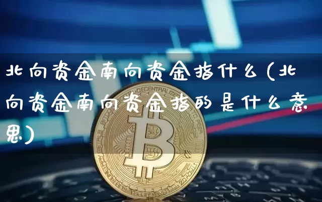 北向资金南向资金指什么(北向资金南向资金指的是什么意思)_https://www.jyywjc.com_股票价格_第1张
