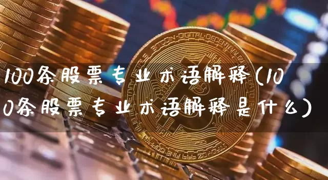 100条股票专业术语解释(100条股票专业术语解释是什么)_https://www.jyywjc.com_创业板_第1张