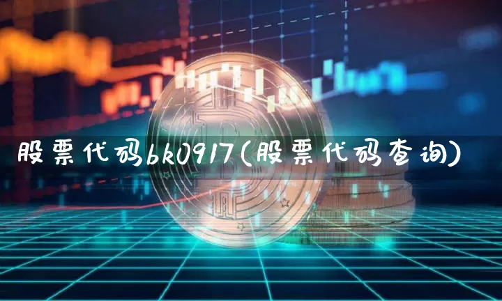 股票代码bk0917(股票代码查询)_https://www.jyywjc.com_创业板_第1张