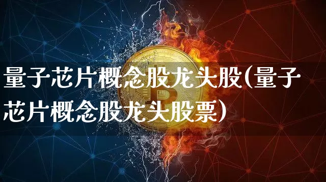 量子芯片概念股龙头股(量子芯片概念股龙头股票)_https://www.jyywjc.com_上交所_第1张