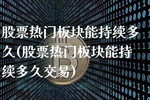 股票热门板块能持续多久(股票热门板块能持续多久交易)_https://www.jyywjc.com_北交所_第1张