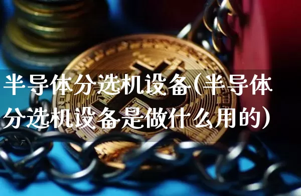 半导体分选机设备(半导体分选机设备是做什么用的)_https://www.jyywjc.com_股票价格_第1张
