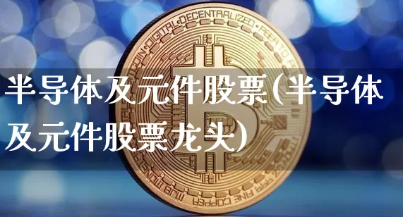 半导体及元件股票(半导体及元件股票龙头)_https://www.jyywjc.com_上交所_第1张