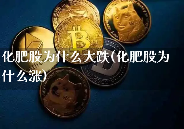 化肥股为什么大跌(化肥股为什么涨)_https://www.jyywjc.com_股票趋势_第1张