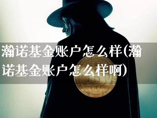 瀚诺基金账户怎么样(瀚诺基金账户怎么样啊)_https://www.jyywjc.com_股票板块_第1张