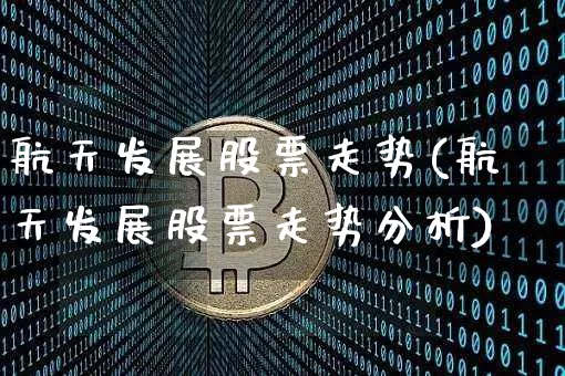 航天发展股票走势(航天发展股票走势分析)_https://www.jyywjc.com_股票_第1张