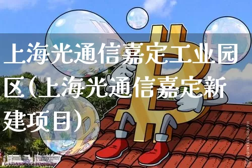 上海光通信嘉定工业园区(上海光通信嘉定新建项目)_https://www.jyywjc.com_股票_第1张
