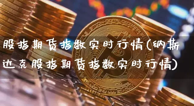股指期货指数实时行情(纳斯达克股指期货指数实时行情)_https://www.jyywjc.com_股票板块_第1张
