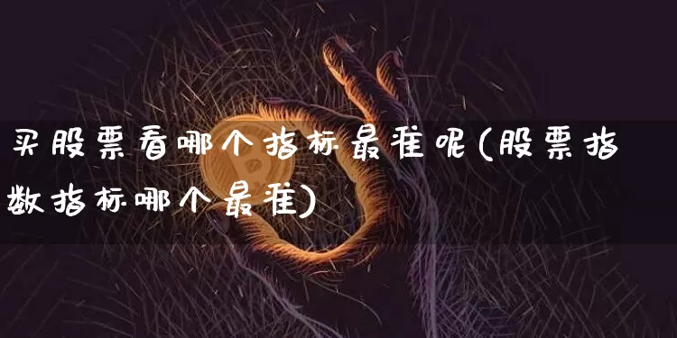买股票看哪个指标最准呢(股票指数指标哪个最准)_https://www.jyywjc.com_股票行情_第1张