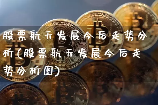 股票航天发展今后走势分析(股票航天发展今后走势分析图)_https://www.jyywjc.com_股票板块_第1张