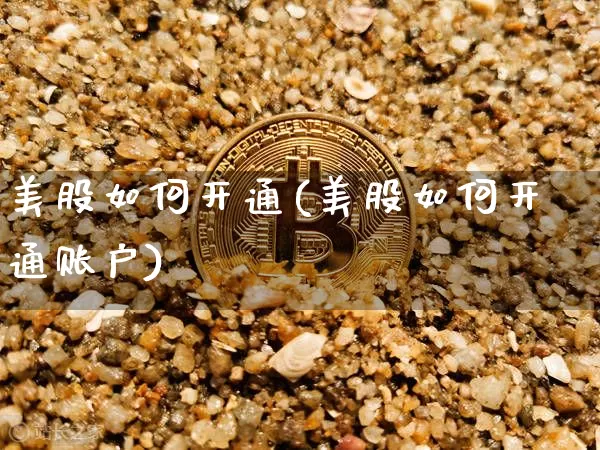 美股如何开通(美股如何开通账户)_https://www.jyywjc.com_科创板_第1张