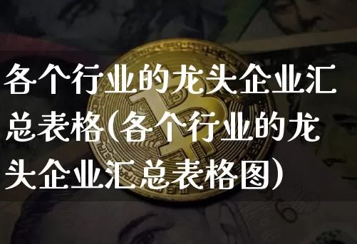 各个行业的龙头企业汇总表格(各个行业的龙头企业汇总表格图)_https://www.jyywjc.com_股票板块_第1张