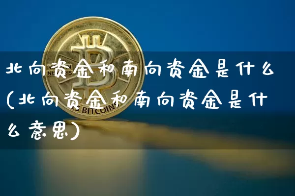 北向资金和南向资金是什么(北向资金和南向资金是什么意思)_https://www.jyywjc.com_股票板块_第1张