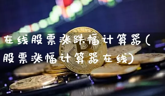在线股票涨跌幅计算器(股票涨幅计算器在线)_https://www.jyywjc.com_股票行情_第1张