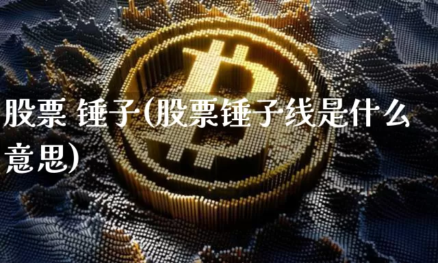 股票 锤子(股票锤子线是什么意思)_https://www.jyywjc.com_科创板_第1张