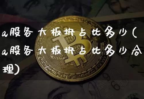 a股各大板块占比多少(a股各大板块占比多少合理)_https://www.jyywjc.com_北交所_第1张