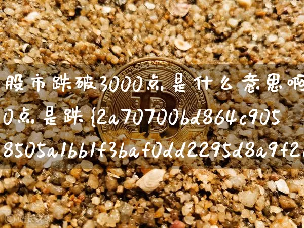股市跌破3000点是什么意思啊(跌破3000点是跌%多少)_https://www.jyywjc.com_北交所_第1张