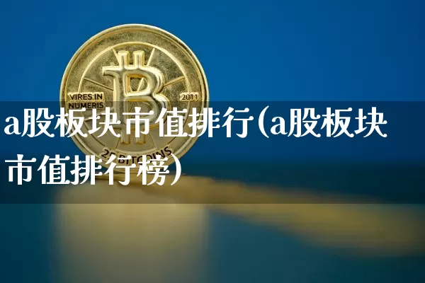 a股板块市值排行(a股板块市值排行榜)_https://www.jyywjc.com_科创板_第1张