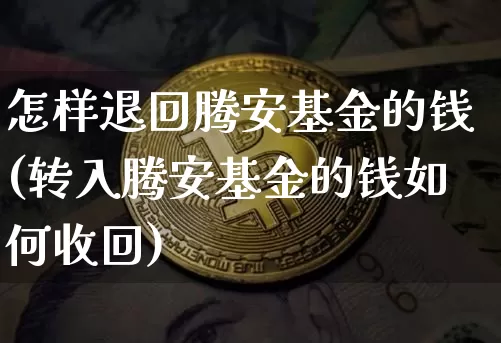 怎样退回腾安基金的钱(转入腾安基金的钱如何收回)_https://www.jyywjc.com_股票板块_第1张