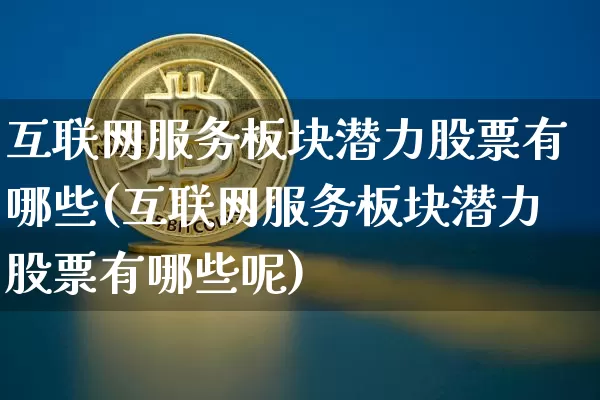 互联网服务板块潜力股票有哪些(互联网服务板块潜力股票有哪些呢)_https://www.jyywjc.com_股票板块_第1张