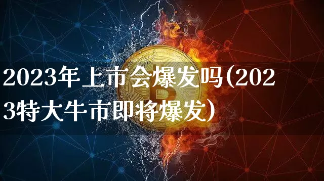 2023年上市会爆发吗(2023特大牛市即将爆发)_https://www.jyywjc.com_股票趋势_第1张