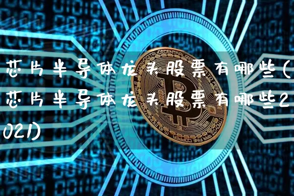 芯片半导体龙头股票有哪些(芯片半导体龙头股票有哪些2021)_https://www.jyywjc.com_股票_第1张