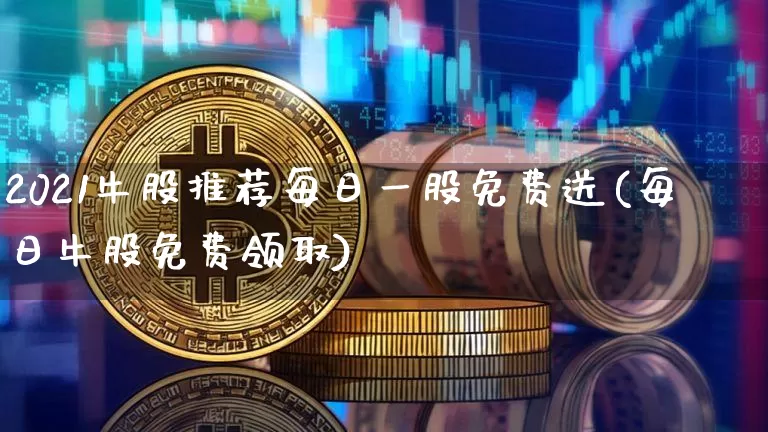 2021牛股推荐每日一股免费送(每日牛股免费领取)_https://www.jyywjc.com_股票板块_第1张