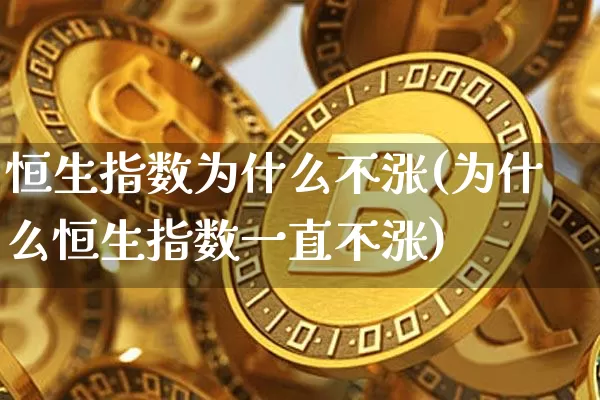 恒生指数为什么不涨(为什么恒生指数一直不涨)_https://www.jyywjc.com_股票趋势_第1张