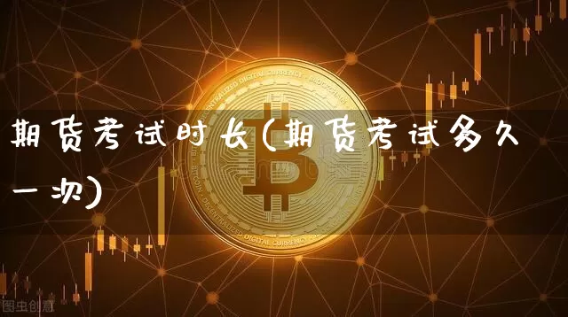 期货考试时长(期货考试多久一次)_https://www.jyywjc.com_科创板_第1张